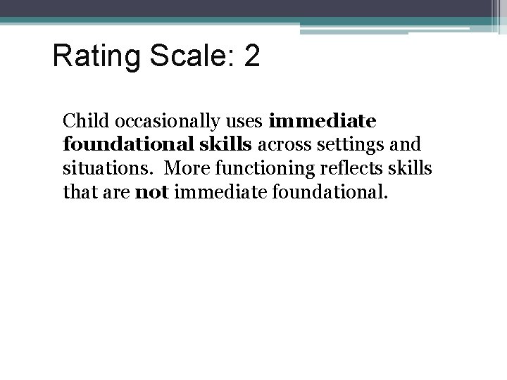 Rating Scale: 2 Child occasionally uses immediate foundational skills across settings and situations. More