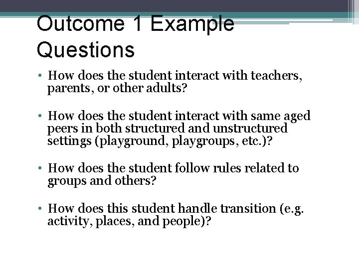 Outcome 1 Example Questions • How does the student interact with teachers, parents, or