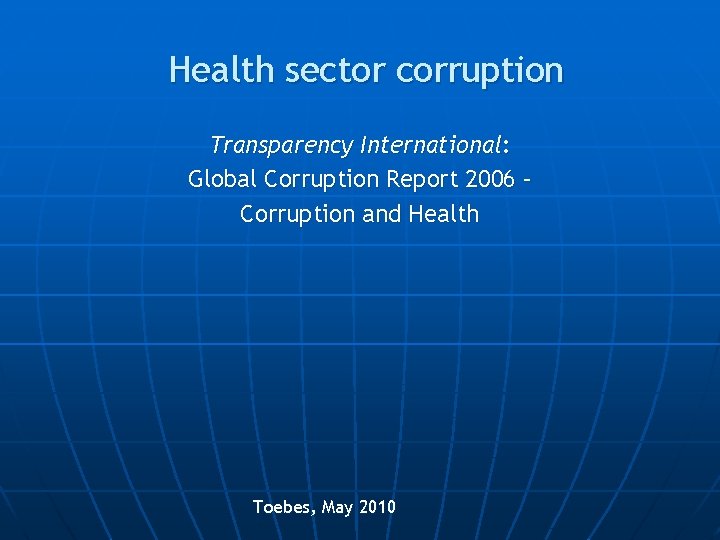 Health sector corruption Transparency International: Global Corruption Report 2006 – Corruption and Health Toebes,