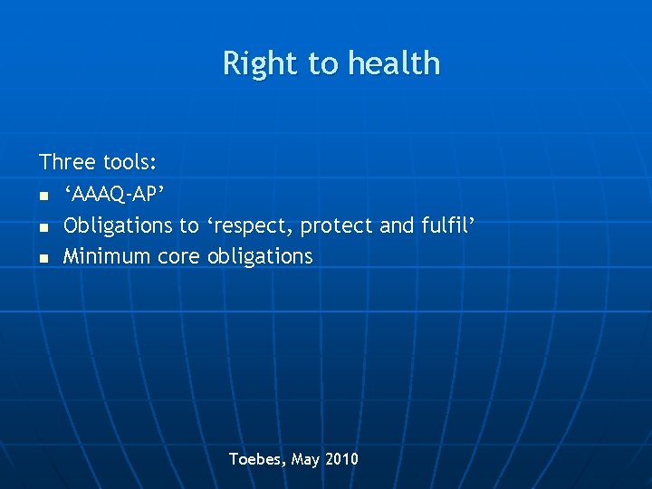 Right to health Three tools: n ‘AAAQ-AP’ n Obligations to ‘respect, protect and fulfil’