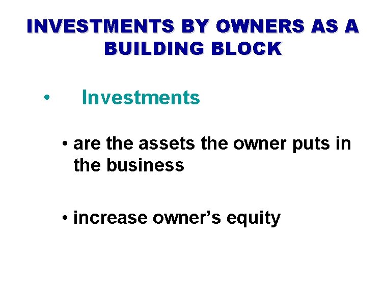 INVESTMENTS BY OWNERS AS A BUILDING BLOCK • Investments • are the assets the