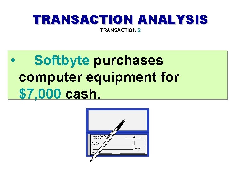 TRANSACTION ANALYSIS TRANSACTION 2 • Softbyte purchases computer equipment for $7, 000 cash. 
