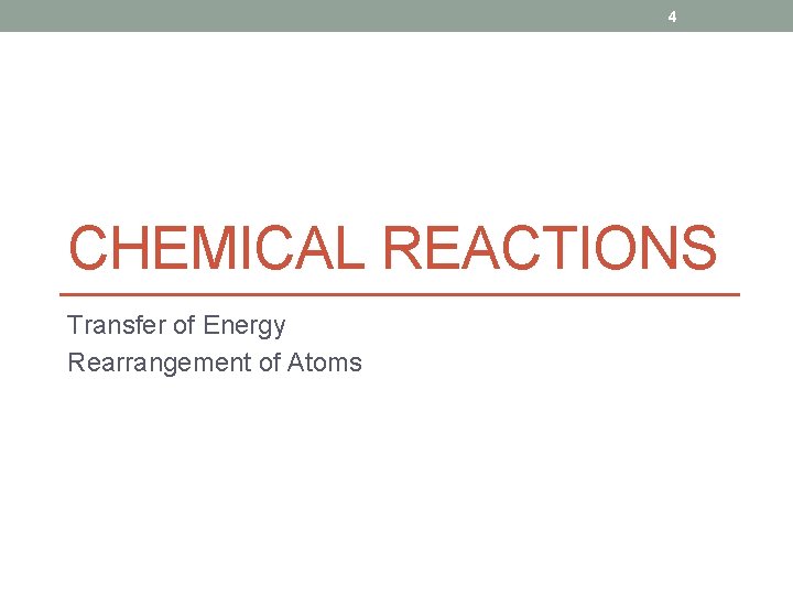 4 CHEMICAL REACTIONS Transfer of Energy Rearrangement of Atoms 