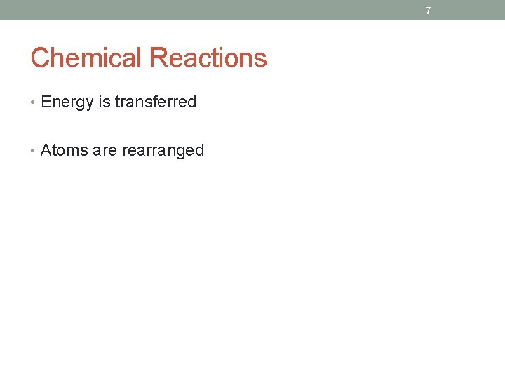 7 Chemical Reactions • Energy is transferred • Atoms are rearranged 