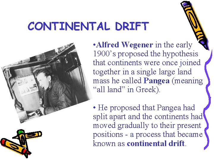 CONTINENTAL DRIFT • Alfred Wegener in the early 1900’s proposed the hypothesis that continents
