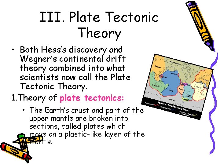 III. Plate Tectonic Theory • Both Hess’s discovery and Wegner’s continental drift theory combined