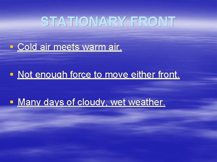 STATIONARY FRONT § Cold air meets warm air. § Not enough force to move