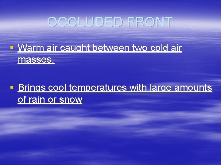 OCCLUDED FRONT § Warm air caught between two cold air masses. § Brings cool