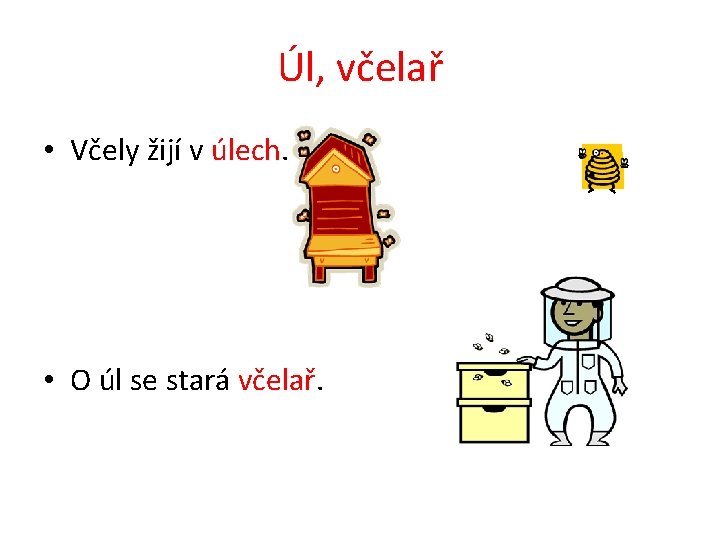 Úl, včelař • Včely žijí v úlech. • O úl se stará včelař. 