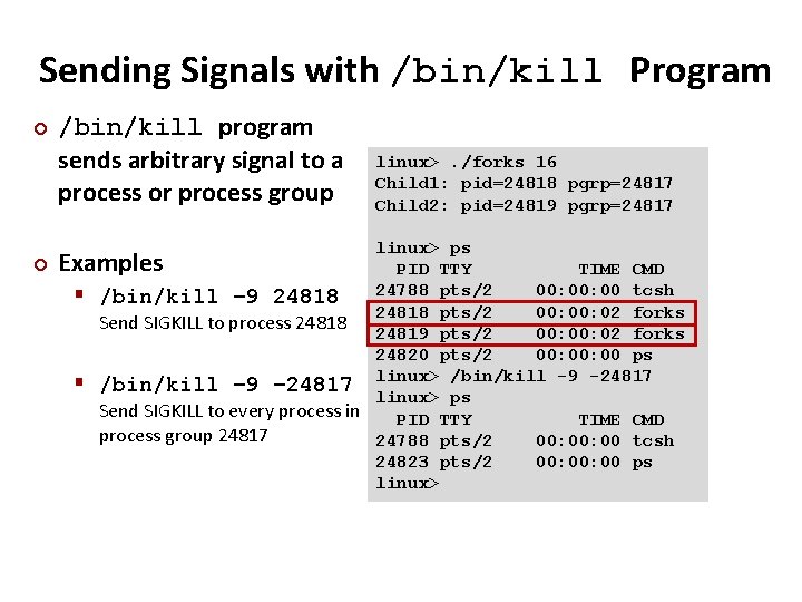 Carnegie Mellon Sending Signals with /bin/kill Program ¢ /bin/kill program sends arbitrary signal to