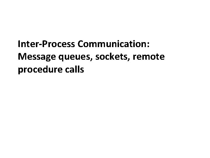 Carnegie Mellon Inter-Process Communication: Message queues, sockets, remote procedure calls 