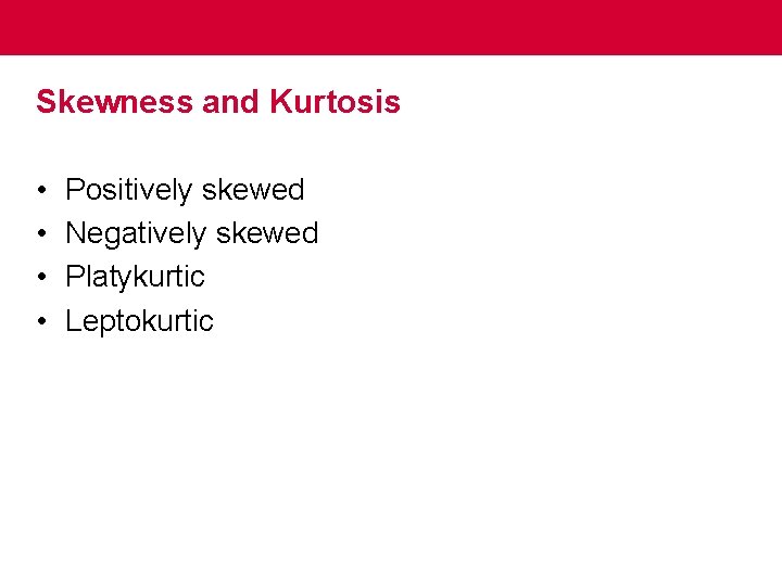 Skewness and Kurtosis • • Positively skewed Negatively skewed Platykurtic Leptokurtic 