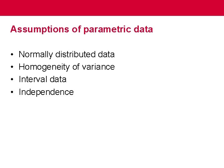 Assumptions of parametric data • • Normally distributed data Homogeneity of variance Interval data
