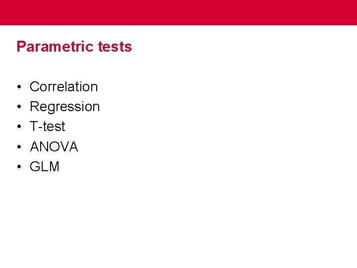 Parametric tests • • • Correlation Regression T-test ANOVA GLM 