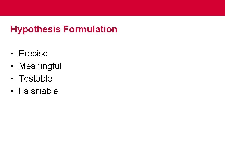 Hypothesis Formulation • • Precise Meaningful Testable Falsifiable 