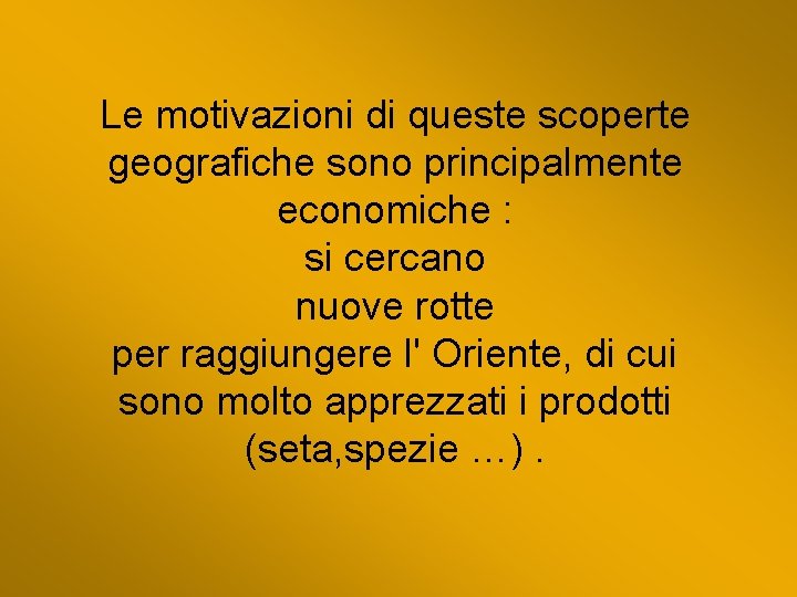 Le motivazioni di queste scoperte geografiche sono principalmente economiche : si cercano nuove rotte