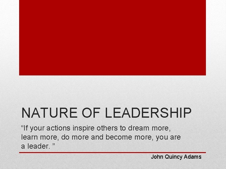 NATURE OF LEADERSHIP “If your actions inspire others to dream more, learn more, do