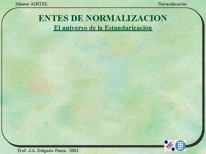 Master AIRTEL Normalización ENTES DE NORMALIZACION El universo de la Estandarización Prof. J. A.