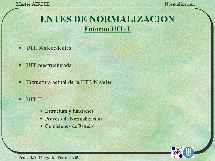 Master AIRTEL Normalización ENTES DE NORMALIZACION Entorno UIT-T w UIT. Antecedentes w UIT reestructurada