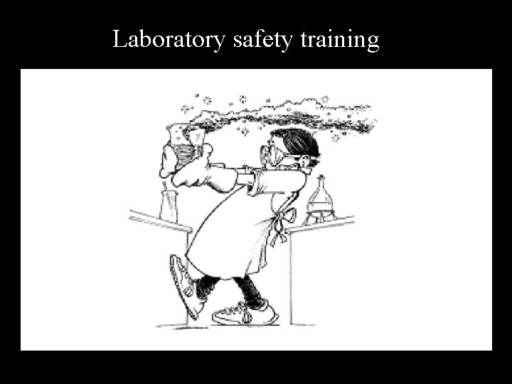 Laboratory safety training • All investigators and their staff, as well as students, postdocs,