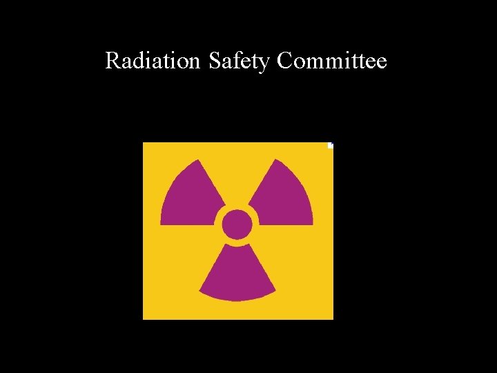 Radiation Safety Committee • All research use of radioactive materials, as well as research