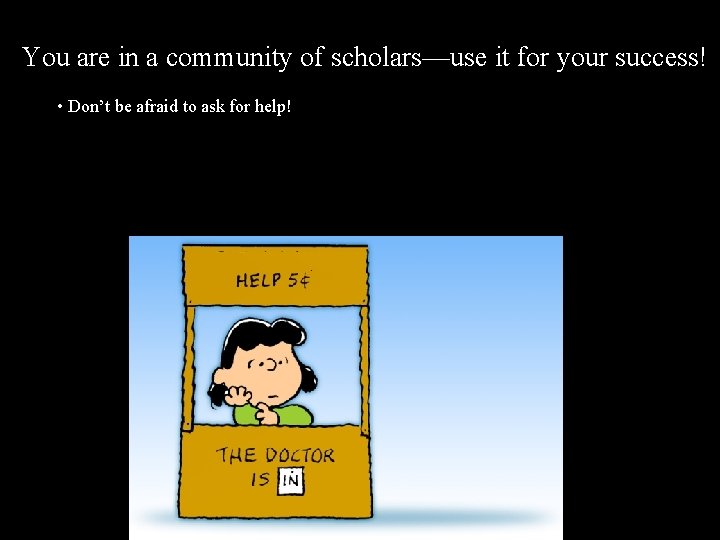 You are in a community of scholars—use it for your success! • Don’t be