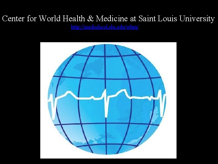 Center for World Health & Medicine at Saint Louis University http: //medschool. slu. edu/whm/