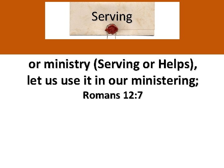 Serving or ministry (Serving or Helps), let us use it in our ministering; Romans