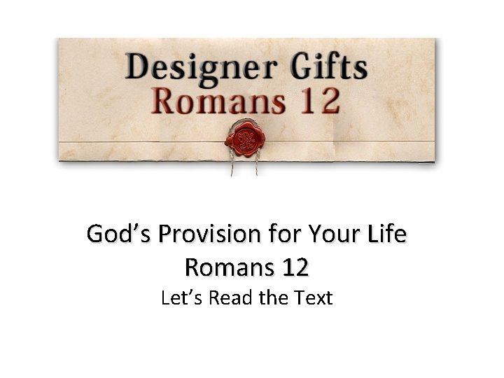 God’s Provision for Your Life Romans 12 Let’s Read the Text 