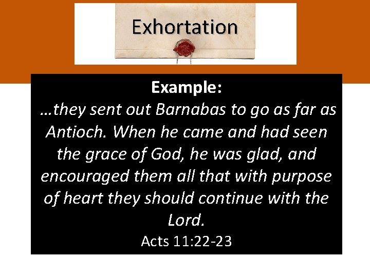 Exhortation Example: …they sent out Barnabas to go as far as Antioch. When he