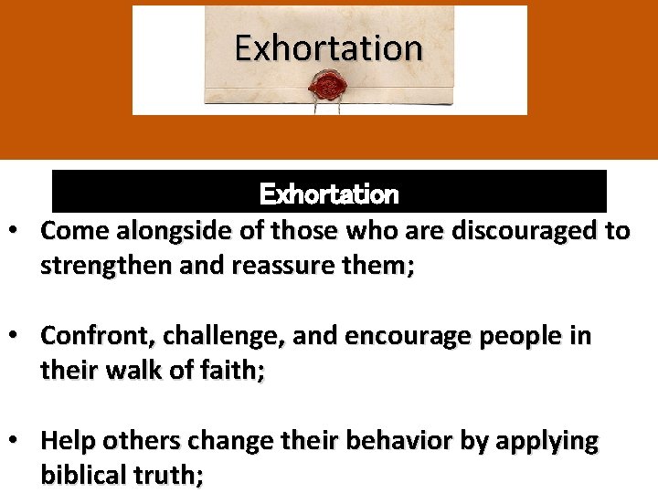 Exhortation • Come alongside of those who are discouraged to strengthen and reassure them;