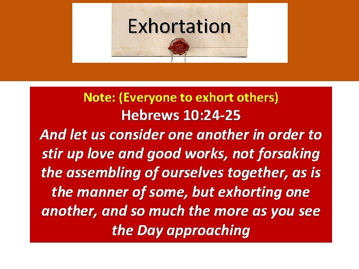 Exhortation Note: (Everyone to exhort others) Hebrews 10: 24 -25 And let us consider