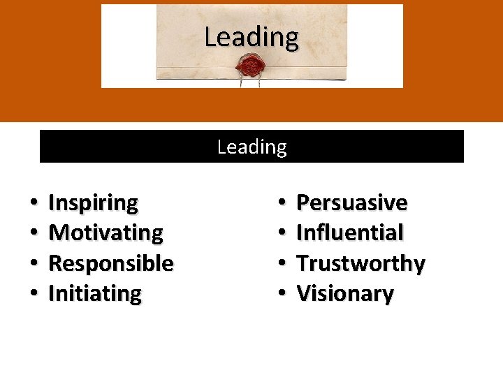 Leading • • Inspiring Motivating Responsible Initiating • • Persuasive Influential Trustworthy Visionary 