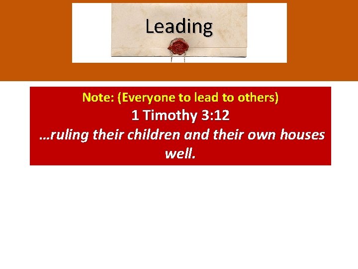 Leading Note: (Everyone to lead to others) 1 Timothy 3: 12 …ruling their children