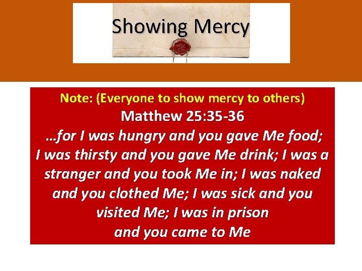 Showing Mercy Note: (Everyone to show mercy to others) Matthew 25: 35 -36 …for