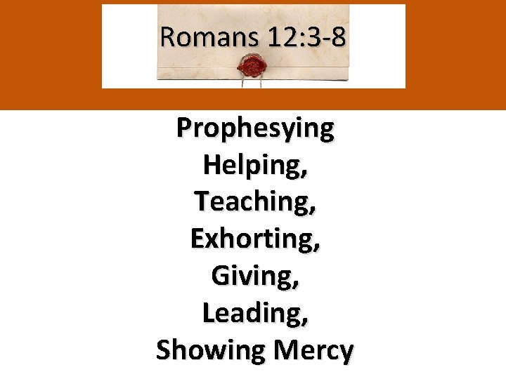 Romans 12: 3 -8 Prophesying Helping, Teaching, Exhorting, Giving, Leading, Showing Mercy 