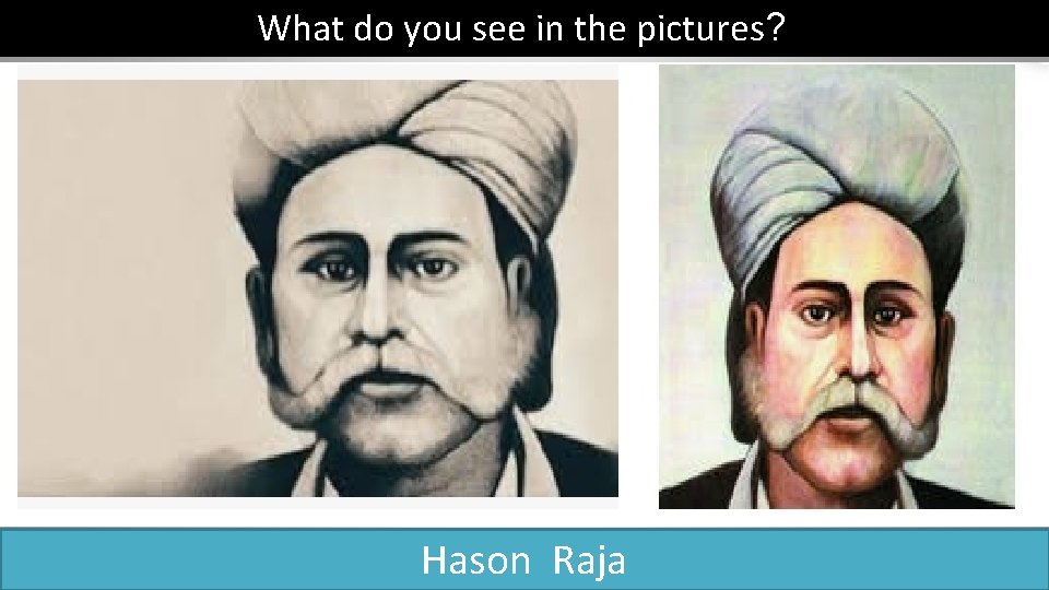 What do you see in the pictures? Hason Raja 