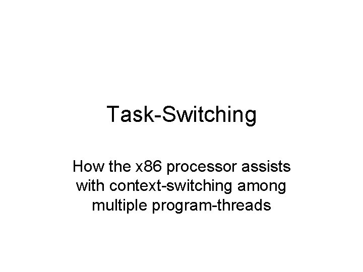 Task-Switching How the x 86 processor assists with context-switching among multiple program-threads 