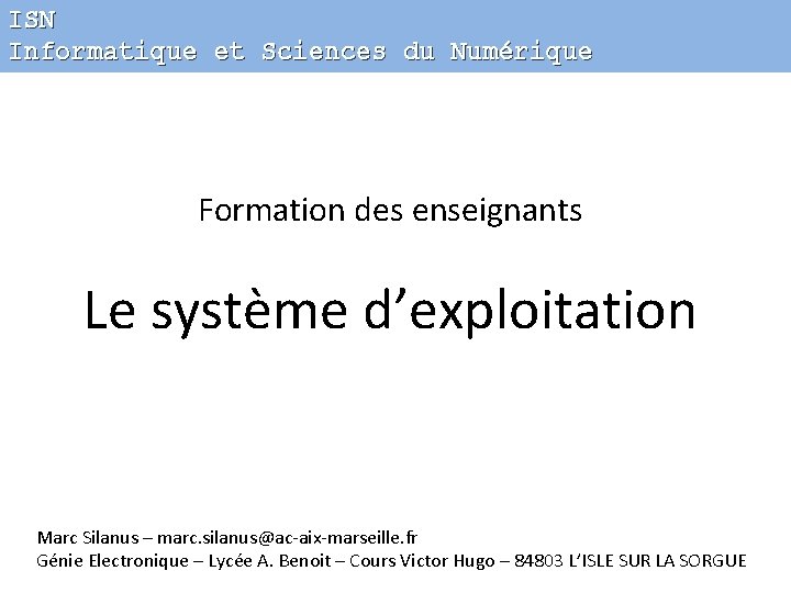 ISN Informatique et Sciences du Numérique Formation des enseignants Le système d’exploitation Marc Silanus