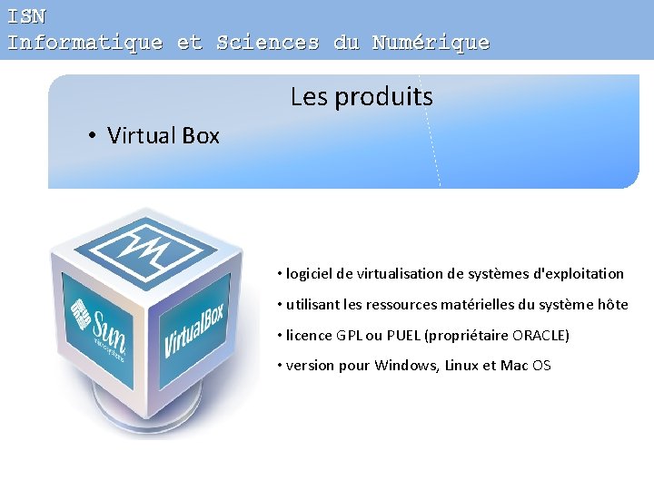 ISN Informatique et Sciences du Numérique Les produits • Virtual Box • logiciel de