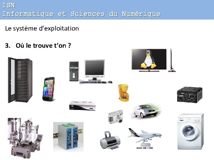 ISN Informatique et Sciences du Numérique Le système d’exploitation 3. Où le trouve t’on