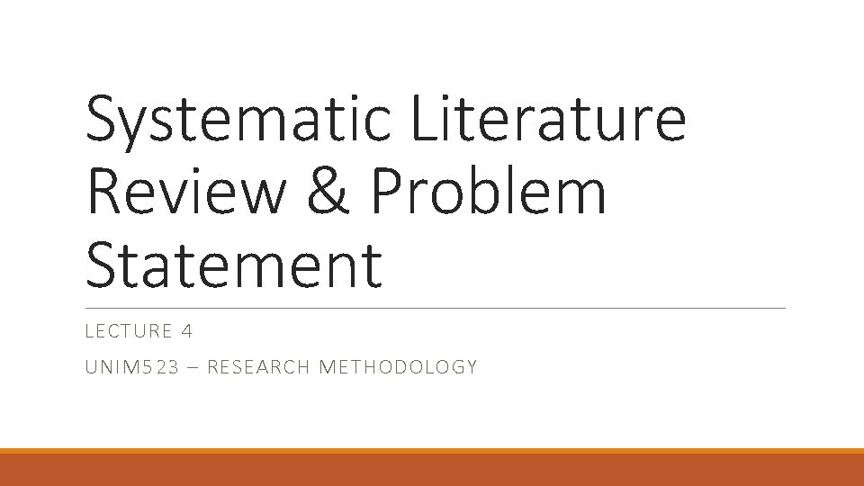 Systematic Literature Review & Problem Statement LECTURE 4 UNIM 523 – RESEARCH METHODOLOGY 