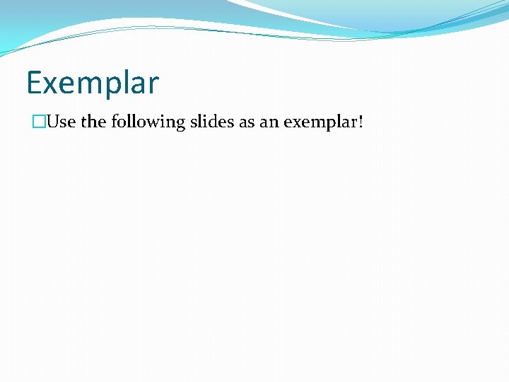 Exemplar �Use the following slides as an exemplar! 