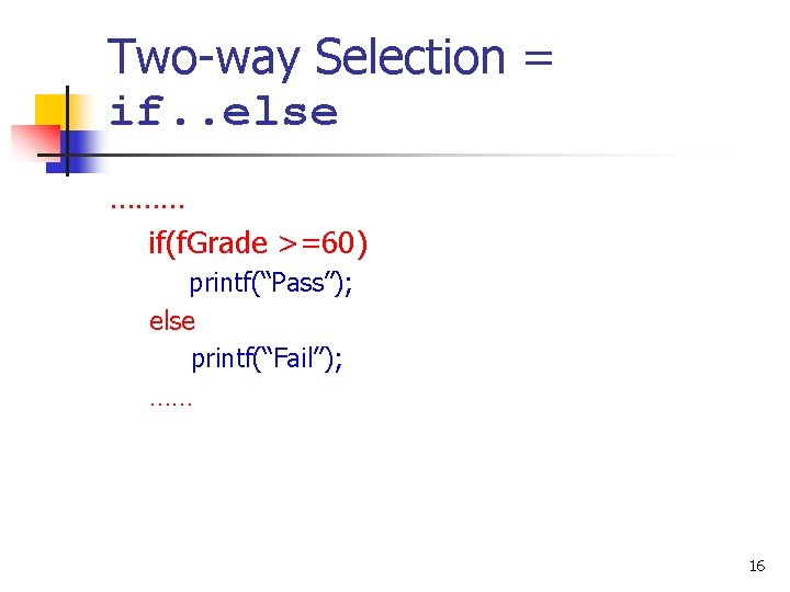 Two-way Selection = if. . else ……… if(f. Grade >=60) printf(“Pass”); else printf(“Fail”); ……