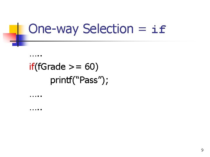 One-way Selection = if …. . if(f. Grade >= 60) printf(“Pass”); …. . 9