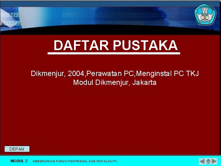 DAFTAR PUSTAKA Dikmenjur, 2004, Perawatan PC, Menginstal PC TKJ Modul Dikmenjur, Jakarta DEPAN MODUL