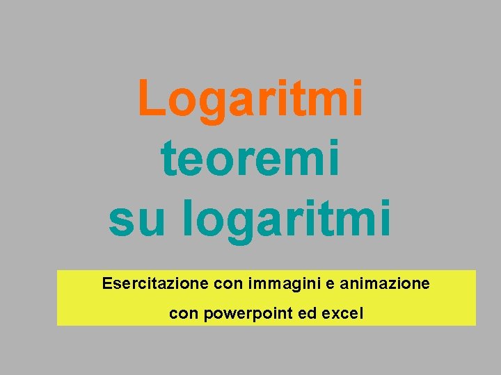 Logaritmi teoremi su logaritmi Esercitazione con immagini e animazione con powerpoint ed excel Logaritmi teoremi su logaritmi Esercitazione con immagini e animazione con powerpoint ed excel