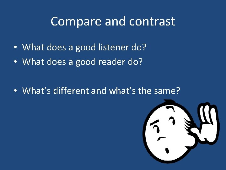 Compare and contrast • What does a good listener do? • What does a