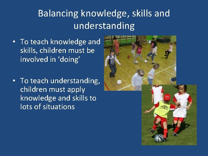 Balancing knowledge, skills and understanding • To teach knowledge and skills, children must be