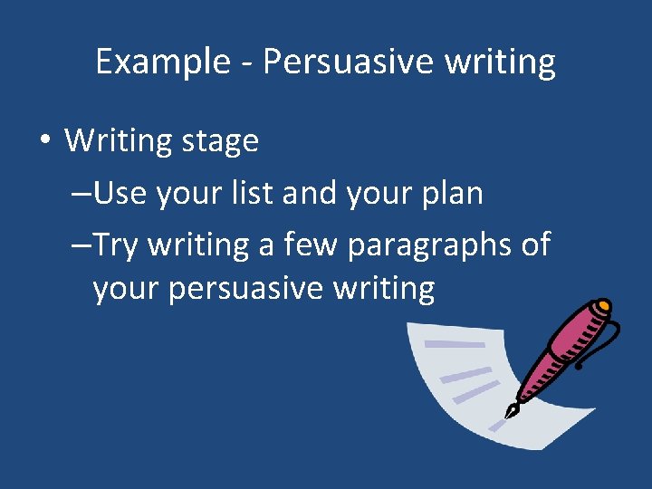 Example - Persuasive writing • Writing stage –Use your list and your plan –Try